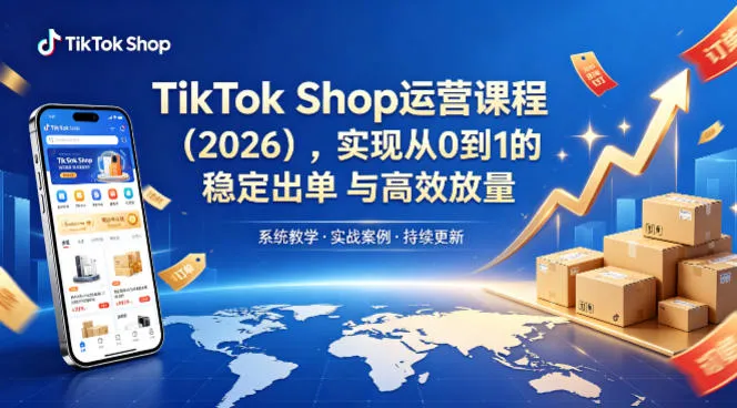 TikTok Shop运营课程（2026），实现从0到1的稳定出单与高效放量-33资源网