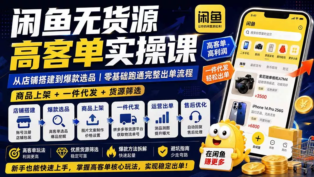 闲鱼无货源高客单实操课：从店铺搭建到爆款选品｜商品上架+一件代发+货源筛选，零基础跑通完整出单流程-33资源网