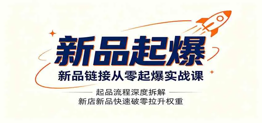 新品链接从零起爆实战课:起品流程深度拆解,新店新品快速破零拉升权重-33资源网