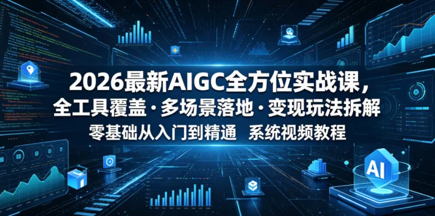2026最新AIGC全方位实战课,全工具覆盖・多场景落地・变现玩法拆解,零基础从入门到精通系统视频教程-33资源网