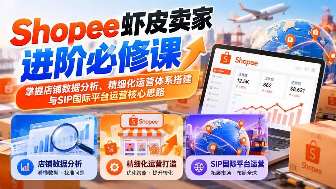 （20949期）Shopee虾皮卖家进阶必修课：掌握店铺数据分析、精细化运营体系搭建与SIP国际平台运营核心思路-33资源网