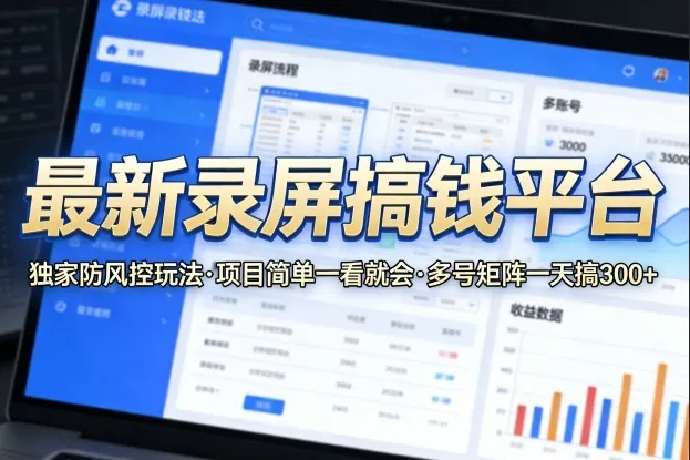 最新录屏搞钱平台，独家的防风控玩法，项目简单，一看就会，多号矩阵一天搞300+【揭秘】-33资源网