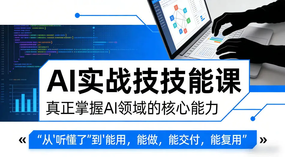 AI实战技能课，真正掌握AI领域的核心能力，把AI从”听懂了”变成”能用，能做，能交付，能复用-33资源网
