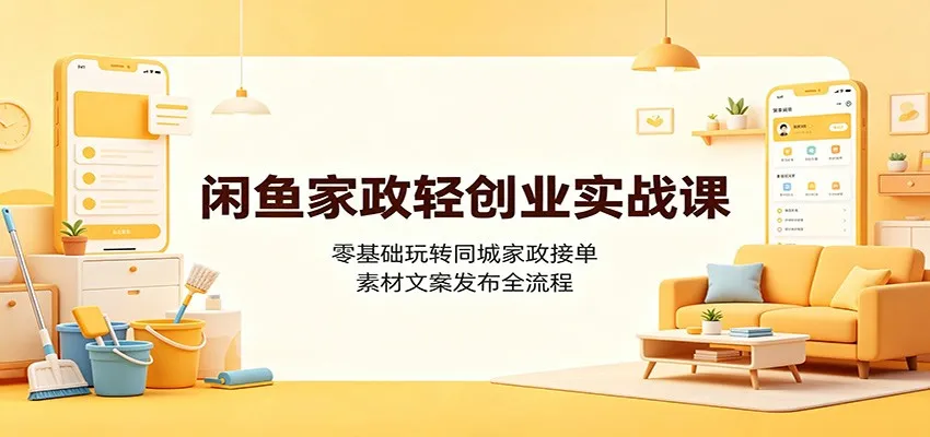 闲鱼家政轻创业实战课:零基础玩转同城家政接单,素材文案发布全流程-33资源网