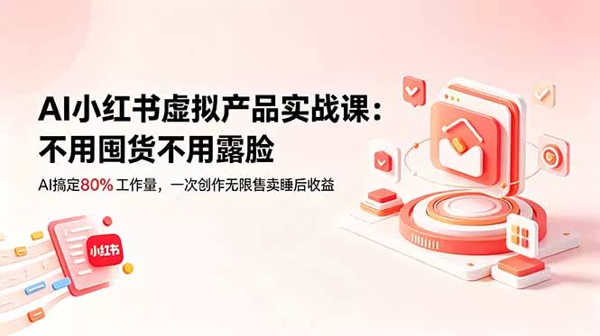 AI小红书虚拟产品实战课-更新:不用囤货不用露脸,AI搞定80%工作量,一次创作无限售卖睡后收益-33资源网