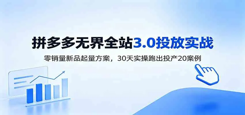 淘宝无界全站投放3.0:零销量新品起量方案,30天实操跑出投产20案例-33资源网