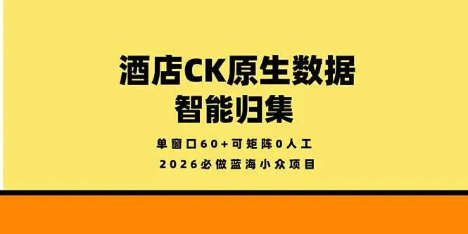 （18154期）2026必做蓝海小众项目，酒店CK原生数据智能归集，单窗口60+可矩阵0人工-33资源网