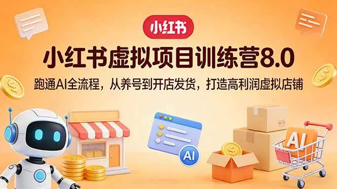 （17742期）小红书虚拟项目训练营8.0：跑通AI全流程，从养号到开店发货，打造高利润虚拟店铺-33资源网