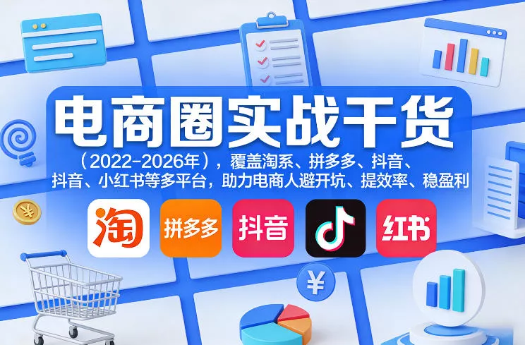 电商圈实战干货(2023-2026年)，覆盖淘系、拼多多、抖音、小红书等多平台，助力电商人避开坑、提效率、稳盈利(更新5月29日)-33资源网