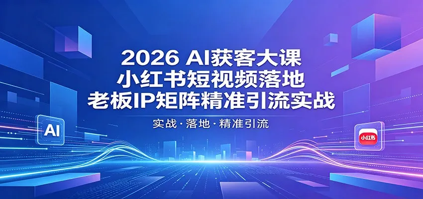 2026AI获客大课：小红书短视频落地，老板IP矩阵精准引流实战-33资源网