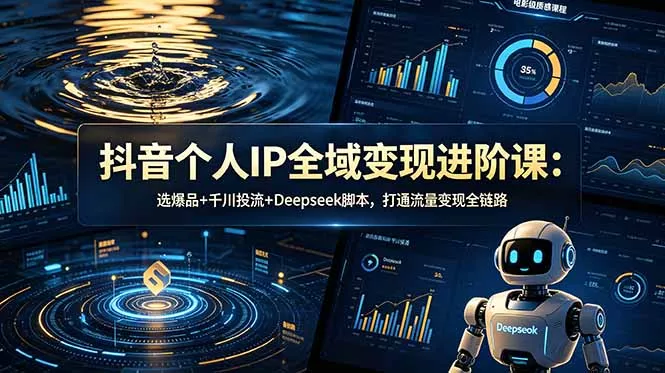 抖音个人IP全域变现进阶课-更新26年6月:选爆品+千川投流+Deepseek脚本,打通流量变现全链路-33资源网