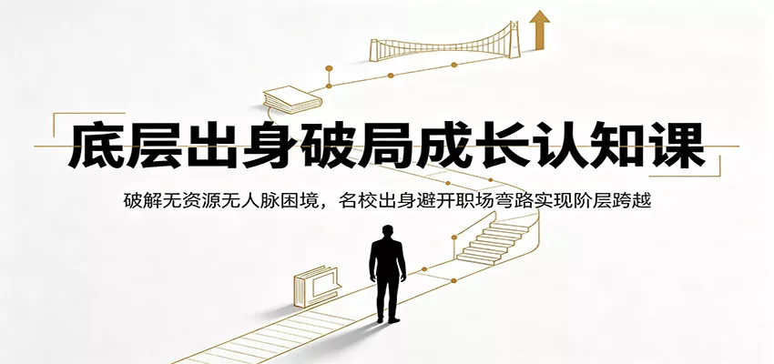 底层出身破局成长认知课：破解无资源无人脉困境，名校出身避开职场弯路实现阶层跨越-33资源网