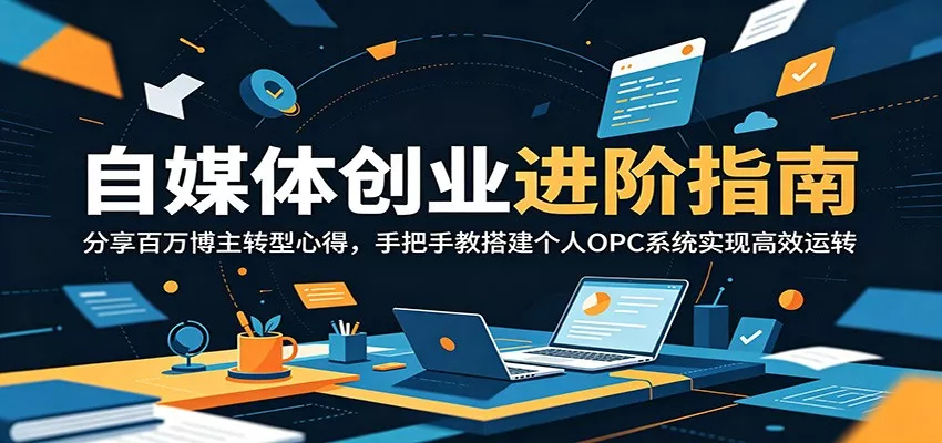 自媒体创业进阶指南:分享百万博主转型心得,手把手教搭建个人OPC系统实现高效运转-33资源网