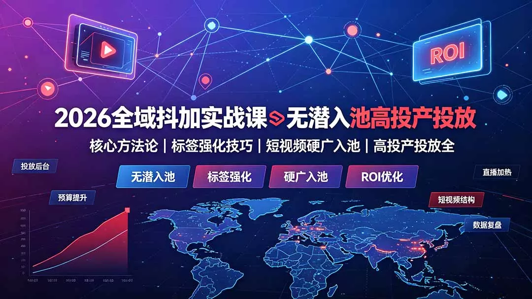 2026全域抖加实战课:无潜入池核心方法论|标签强化技巧|短视频硬广入池|高投产投放全教程-33资源网