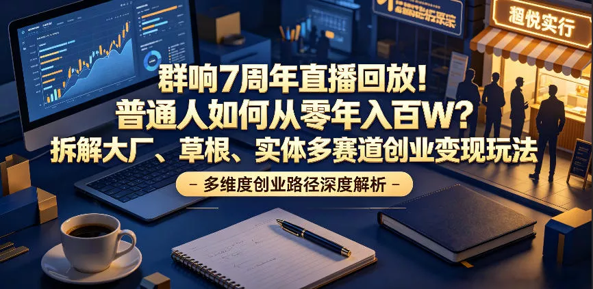 群响7周年直播回放!普通人如何从零年入百W?拆解大厂、草根、实体多赛道创业变现玩法-33资源网