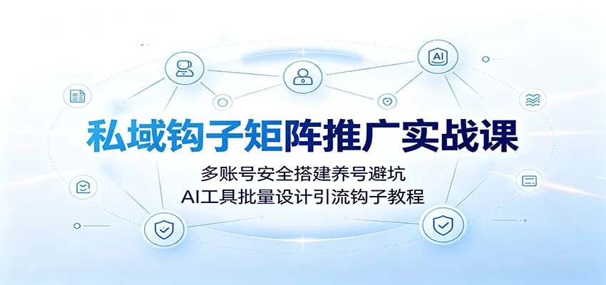 私域钩子矩阵推广实战课:多账号安全搭建养号避坑,AI工具批量设计引流钩子教程-33资源网