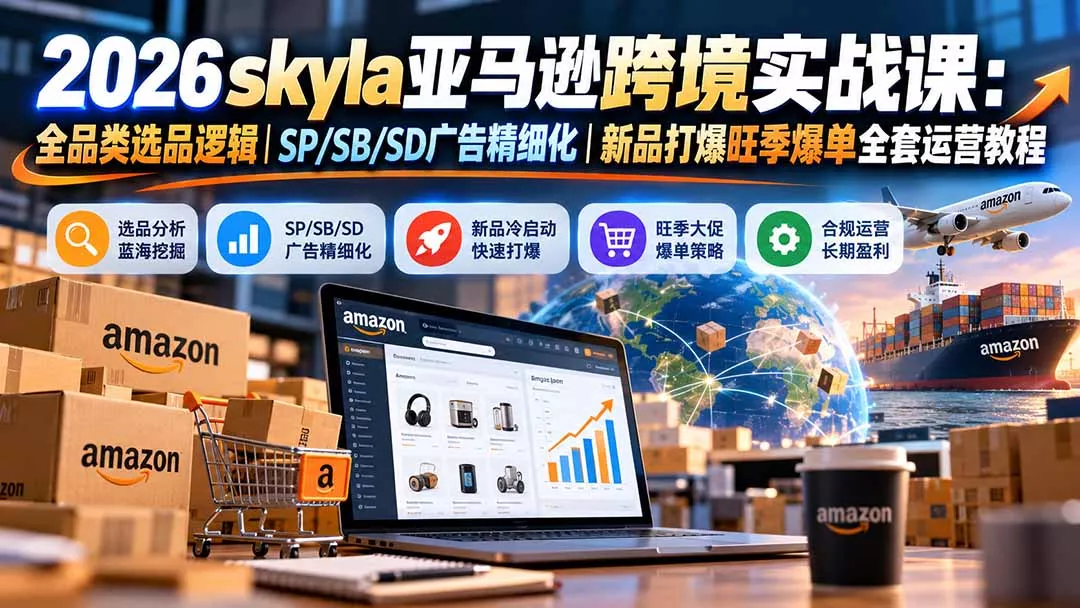 skyla亚马逊跨境实战课-更新1019:全品类选品逻辑|SP/SB/SD广告精细化|新品打爆旺季爆单全套运营教程 skyla亚马逊跨境实战课-更新1019:全品类选品逻辑|SP/SB/SD广告精细化|新品打爆旺季爆单全套运营教程