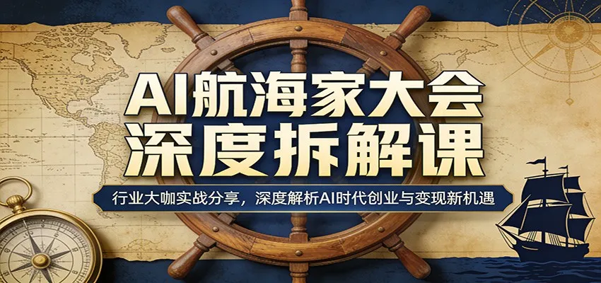 AI航海家大会深度拆解课：行业大咖实战分享，深度解析AI时代创业与变现新机遇-33资源网