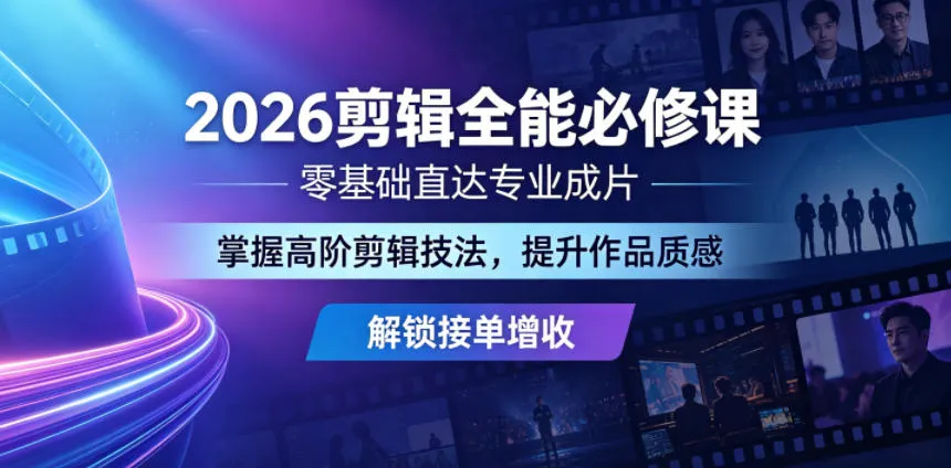 2026剪辑全能必修课，零基础直达专业成片，掌握高阶剪辑技法，提升作品质感解锁接单增收-33资源网