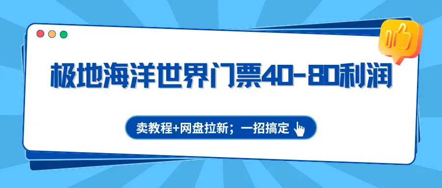 极地海洋世界门票40-80利润，卖教程+网盘拉新；一招搞定-33资源网