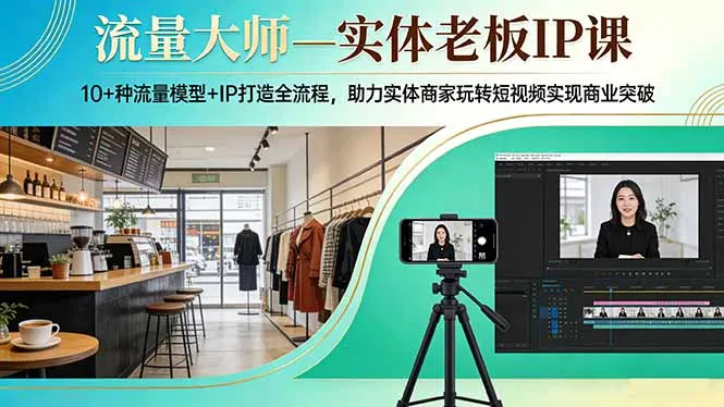 流量大师—实体老板IP课：10+种流量模型+IP打造全流程，助力实体商家玩转短视频实现商业突破-33资源网