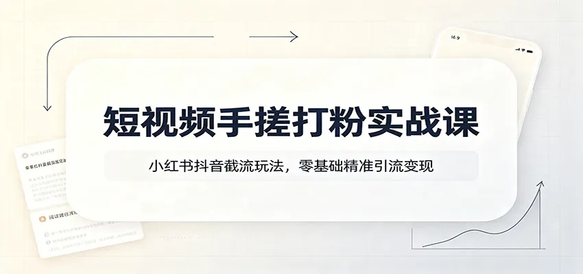 短视频手搓打粉实战课：小红书抖音截流玩法，零基础精准引流变现-33资源网