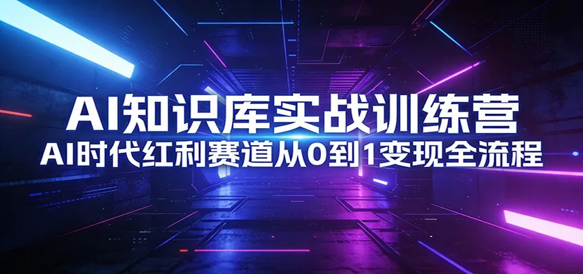 AI知识库实战训练营：AI时代红利赛道从0到1变现全流程-33资源网