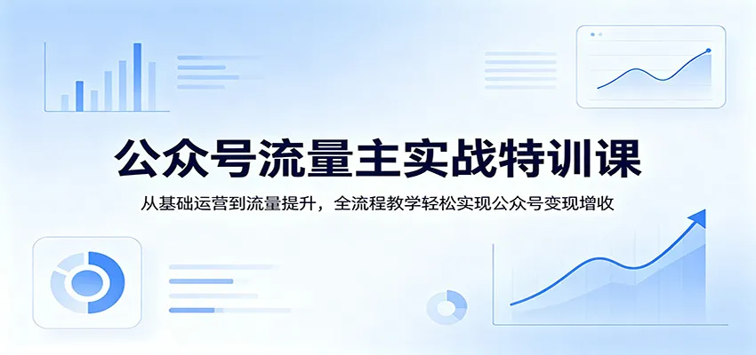 公众号流量主实战特训课：从基础运营到流量提升，全流程教学轻松实现公众号变现增收-33资源网