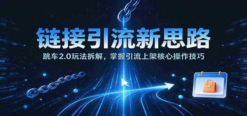 链接引流新思路：跳车2.0玩法拆解，掌握引流上架核心操作技巧-33资源网