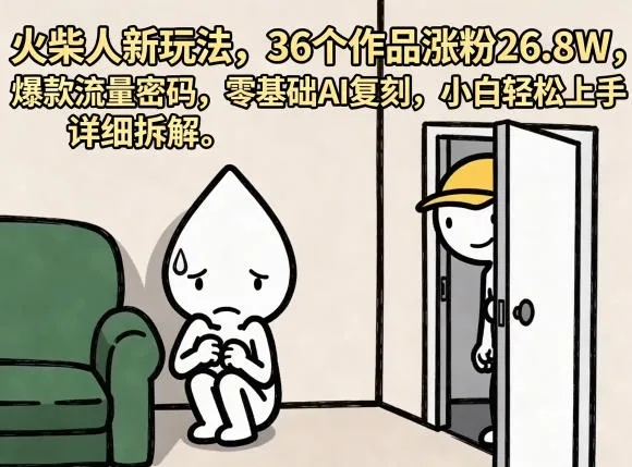 火柴人新玩法，36个作品涨粉26.8W，爆款流量密码，零基础AI复刻，小白轻松上手，详细拆解-33资源网