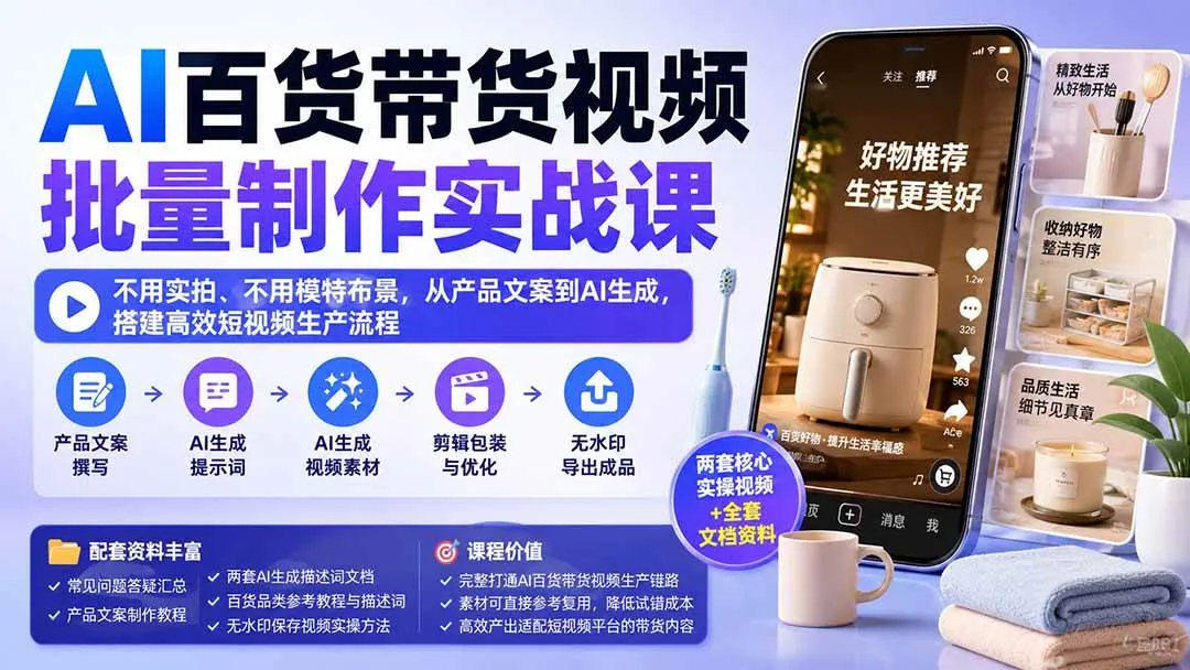 (20179期)AI百货带货视频批量制作实战课:不用实拍、不用模特布景,从产品文案到AI生成,搭建高效短视频生产流程-33资源网