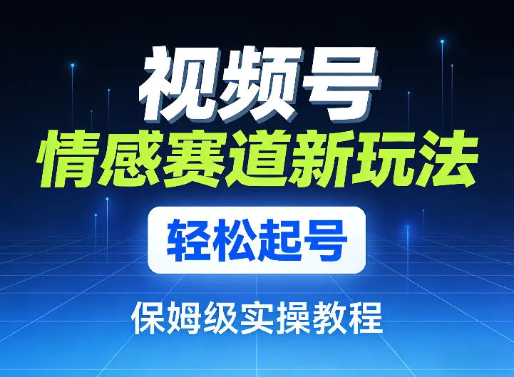 视频号情感赛道新玩法，轻松起号，保姆级实操教程-33资源网