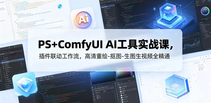 PS+ComfyUI AI工具实战课，插件联动工作流，高清重绘-抠图-生图生视频全精通-33资源网