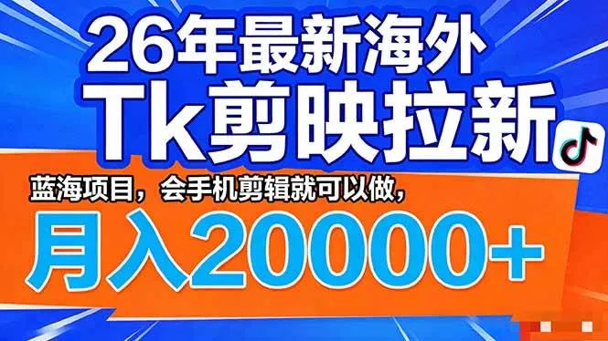 （17778期）26年最新海外Tk剪映拉新，蓝海项目，会手机剪辑就可以做，月入20000＋-33资源网