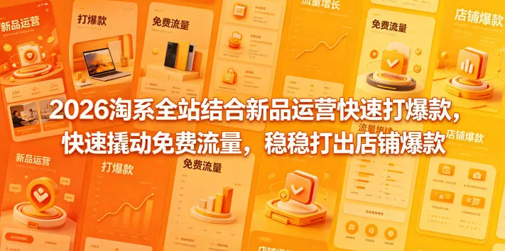 2026淘系全站结合新品运营快速打爆款，快速撬动免费流量，稳稳打出店铺爆款（更新5月12日）-33资源网