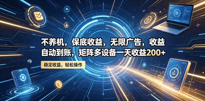 不养机，保底收益，无限广告，收益自动到账，矩阵多设备一天收益200+【揭秘】-33资源网