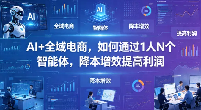 AI+全域电商，如何通过1人N个智能体，降本增效提高利润-33资源网