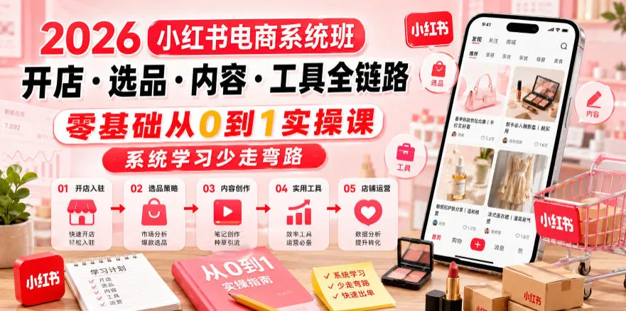 2026小红书电商系统班开店・选品・内容・工具全链路,零基础从0到1实操课,系统学习少走弯路-33资源网