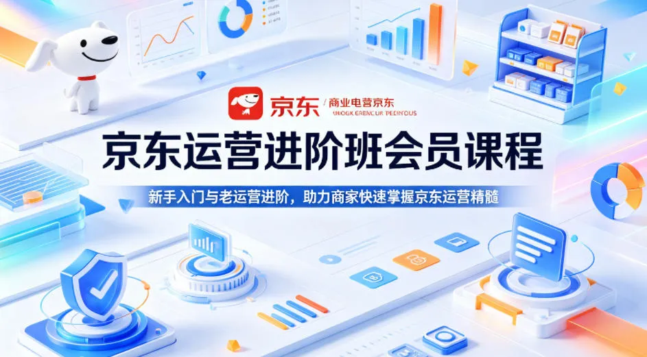 京东运营进阶班会员课程，新手入门与老运营进阶，助力商家快速掌握京东运营精髓-33资源网