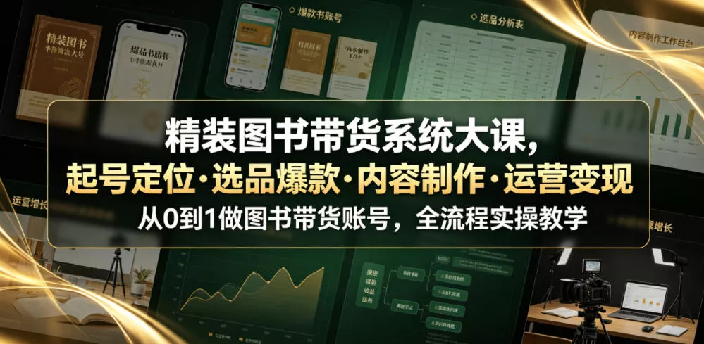 精装图书带货系统大课,起号定位・选品爆款・内容制作・运营变现,从0到1做图书带货账号,全流程实操教学-33资源网