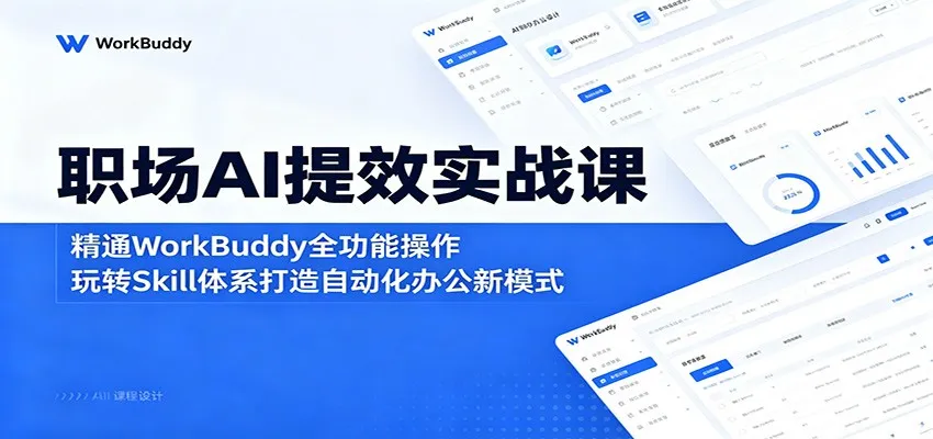 职场AI提效实战课：精通WorkBuddy全功能操作，玩转Skill体系打造自动化办公新模式-33资源网
