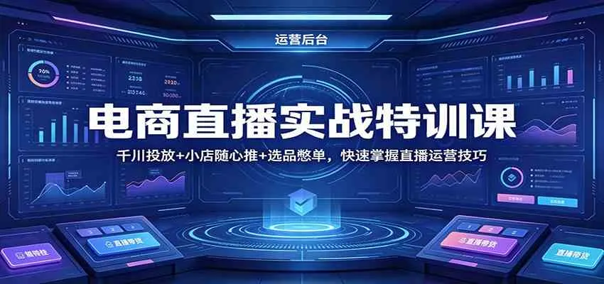 电商直播实战特训课：千川投放+小店随心推+选品憋单，快速掌握直播运营技巧-33资源网