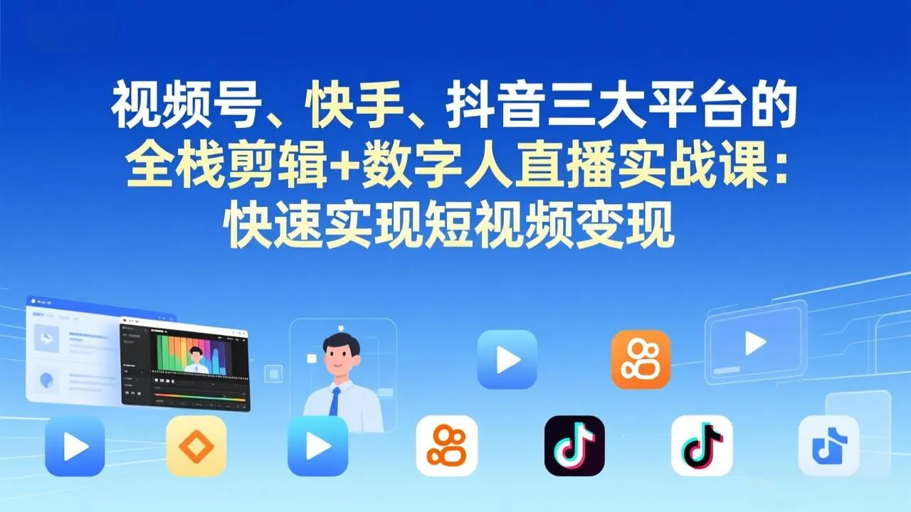 视频号+快手+抖音三大平台的全栈剪辑+数字人直播实战课-3月更新：快速实现短视频变现-33资源网
