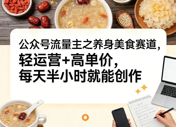 公众号流量主之养身美食赛道，轻运营+高单价，每天半小时就能创作-33资源网