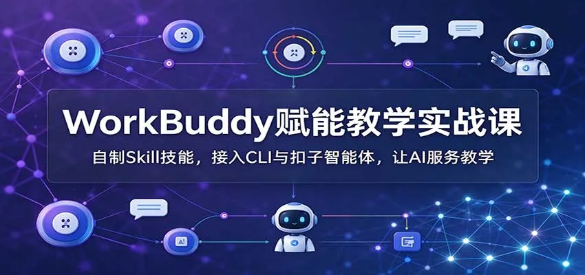WorkBuddy赋能教学实战课：自制Skill技能，接入CLI与扣子智能体，让AI服务教学-33资源网