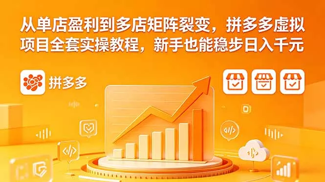 从单店盈利到多店矩阵裂变，拼多多虚拟项目全套实操教程，新手也能稳步日入千元-33资源网