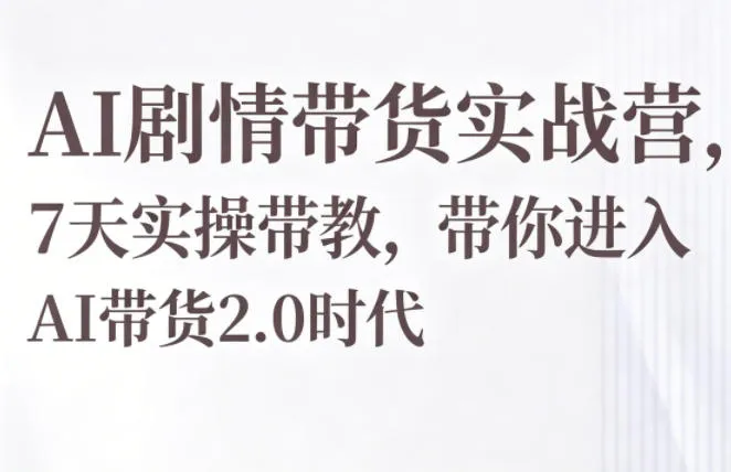 AI剧情带货实战营，7天实操带教，带你进入AI带货2.0时代-33资源网