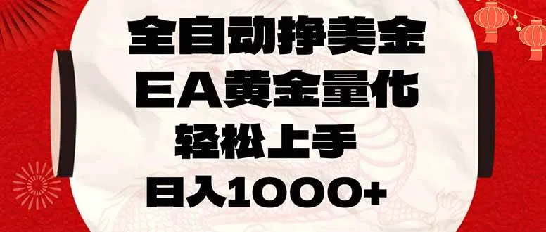 （17419期）全自动挣美金，EA黄金量化，小白轻松入手，日入1000+-33资源网