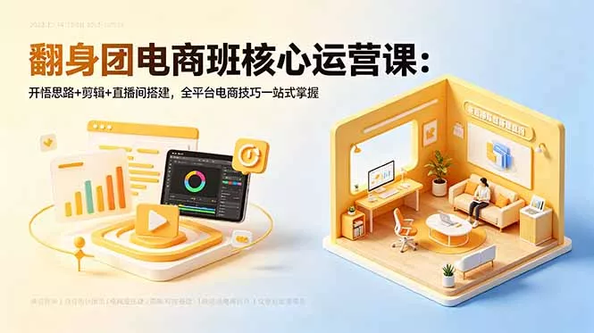 翻身团电商班核心运营课：开悟思路+剪辑+直播间搭建，全平台电商技巧一站式掌握-33资源网