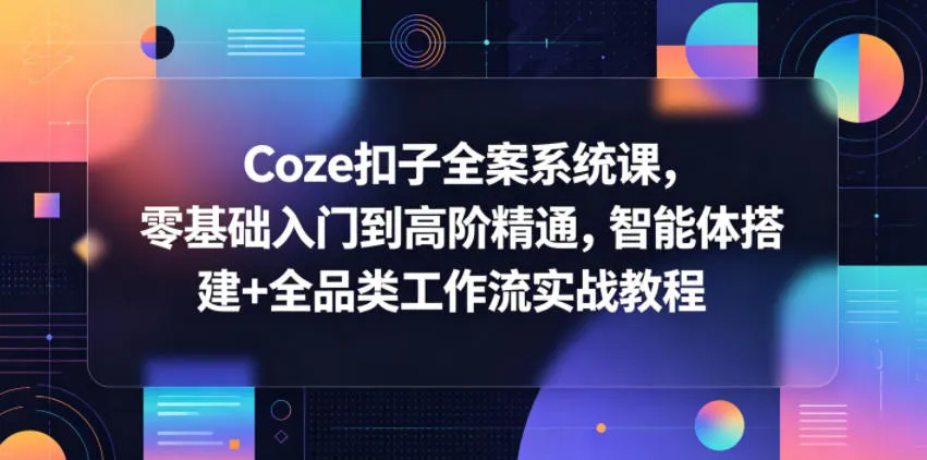 Coze扣子全案系统课，零基础入门到高阶精通，智能体搭建+全品类工作流实战教程-33资源网